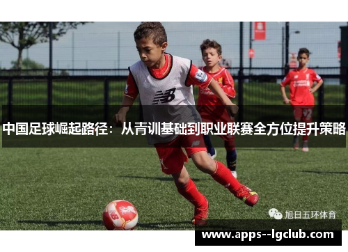 中国足球崛起路径：从青训基础到职业联赛全方位提升策略