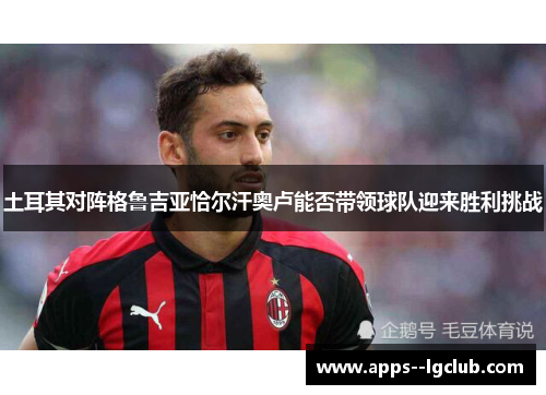土耳其对阵格鲁吉亚恰尔汗奥卢能否带领球队迎来胜利挑战