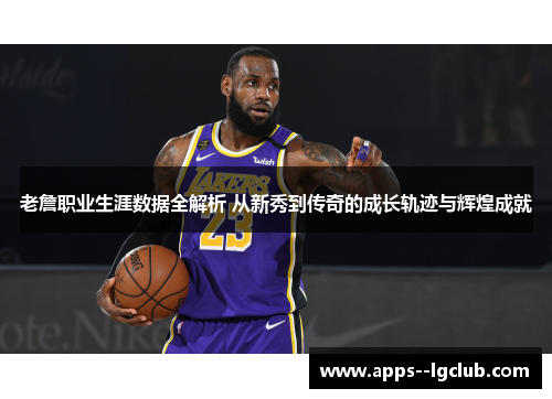 老詹职业生涯数据全解析 从新秀到传奇的成长轨迹与辉煌成就