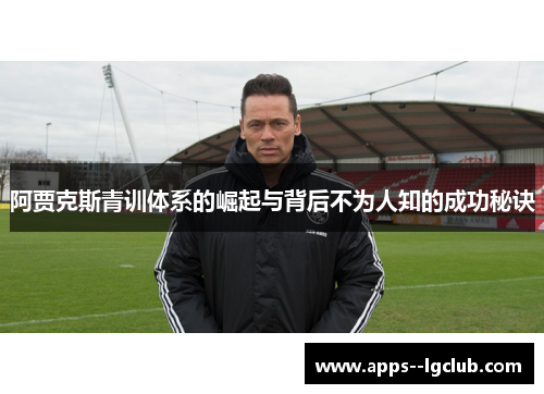 阿贾克斯青训体系的崛起与背后不为人知的成功秘诀