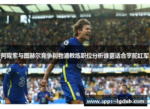 阿隆索与图赫尔竞争利物浦教练职位分析谁更适合掌舵红军