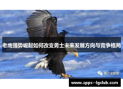 老鹰强势崛起如何改变勇士未来发展方向与竞争格局