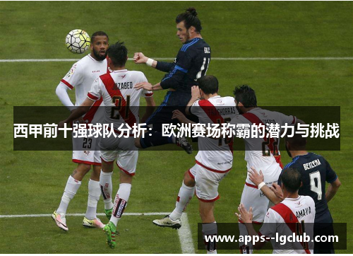 西甲前十强球队分析：欧洲赛场称霸的潜力与挑战