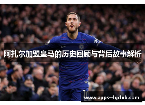 阿扎尔加盟皇马的历史回顾与背后故事解析
