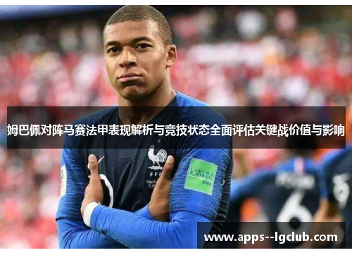 姆巴佩对阵马赛法甲表现解析与竞技状态全面评估关键战价值与影响