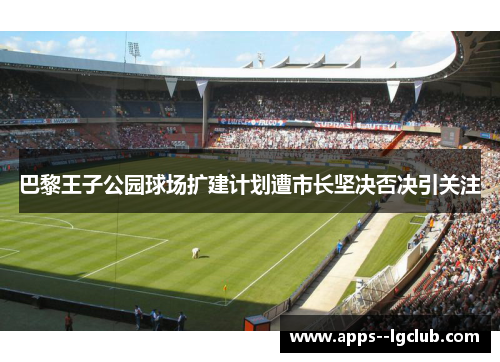 巴黎王子公园球场扩建计划遭市长坚决否决引关注