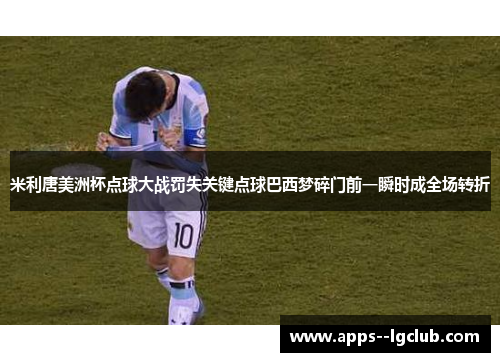 米利唐美洲杯点球大战罚失关键点球巴西梦碎门前一瞬时成全场转折