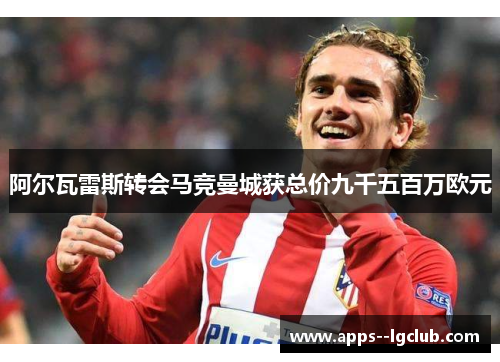 阿尔瓦雷斯转会马竞曼城获总价九千五百万欧元