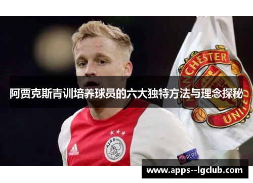 阿贾克斯青训培养球员的六大独特方法与理念探秘