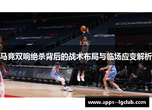 马竞双响绝杀背后的战术布局与临场应变解析