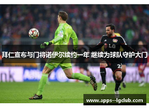 拜仁宣布与门将诺伊尔续约一年 继续为球队守护大门